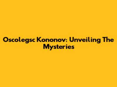 Oscolegsc Kononov: Unveiling The Mysteries