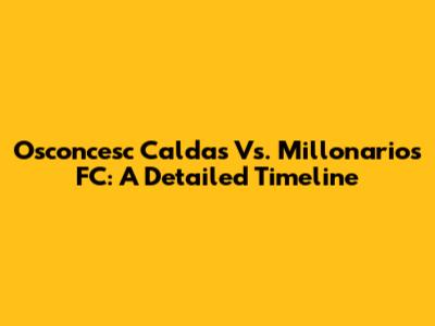 Osconcesc Caldas Vs. Millonarios FC: A Detailed Timeline