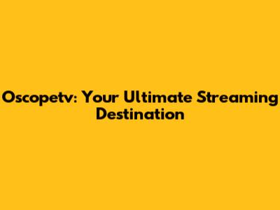 Oscopetv: Your Ultimate Streaming Destination