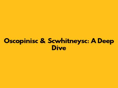 Oscopinisc & Scwhitneysc: A Deep Dive