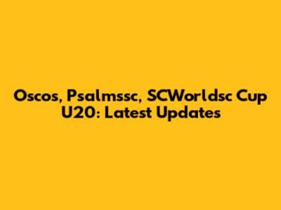 Oscos, Psalmssc, SCWorldsc Cup U20: Latest Updates