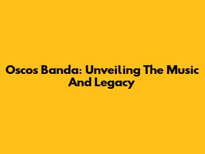 Oscos Banda: Unveiling The Music And Legacy
