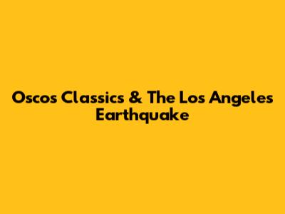 Oscos Classics & The Los Angeles Earthquake