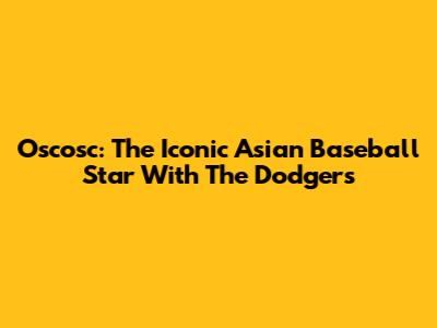 Oscosc: The Iconic Asian Baseball Star With The Dodgers