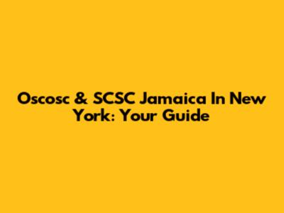 Oscosc & SCSC Jamaica In New York: Your Guide