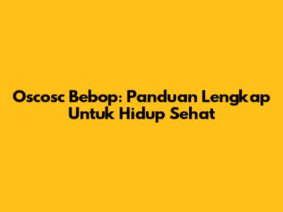 Oscosc Bebop: Panduan Lengkap Untuk Hidup Sehat