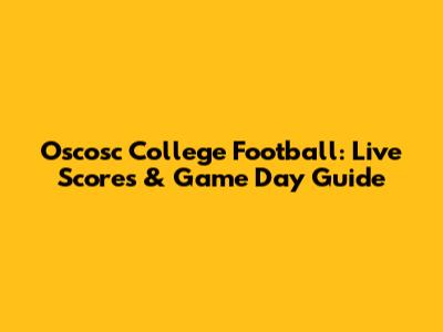 Oscosc College Football: Live Scores & Game Day Guide
