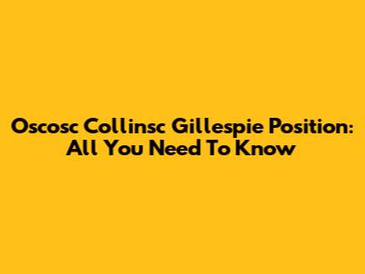 Oscosc Collinsc Gillespie Position: All You Need To Know
