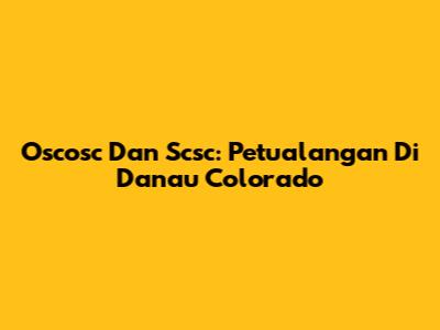 Oscosc Dan Scsc: Petualangan Di Danau Colorado