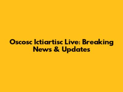 Oscosc Ictiartisc Live: Breaking News & Updates