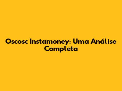 Oscosc Instamoney: Uma Análise Completa