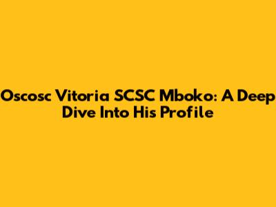 Oscosc Vitoria SCSC Mboko: A Deep Dive Into His Profile