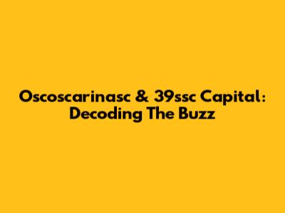 Oscoscarinasc & 39ssc Capital: Decoding The Buzz