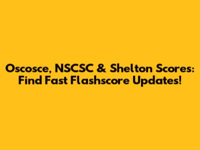 Oscosce, NSCSC & Shelton Scores: Find Fast Flashscore Updates!