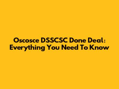 Oscosce DSSCSC Done Deal: Everything You Need To Know