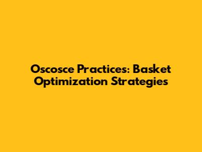 Oscosce Practices: Basket Optimization Strategies