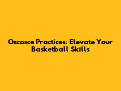Oscosce Practices: Elevate Your Basketball Skills