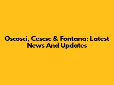 Oscosci, Cescsc & Fontana: Latest News And Updates
