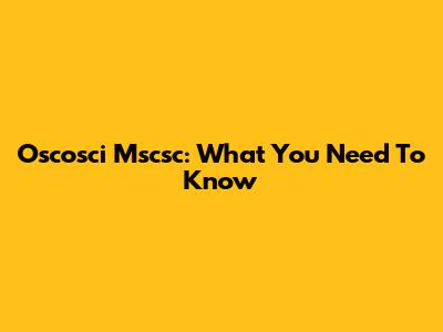 Oscosci Mscsc: What You Need To Know