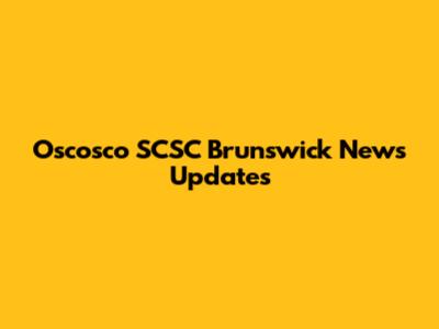 Oscosco SCSC Brunswick News Updates