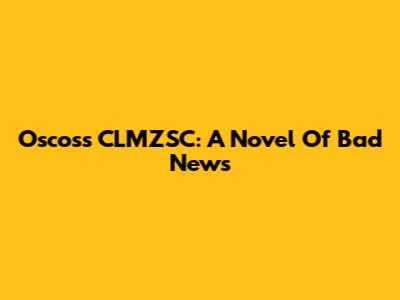 Oscoss CLMZSC: A Novel Of Bad News