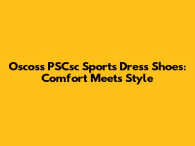 Oscoss PSCsc Sports Dress Shoes: Comfort Meets Style