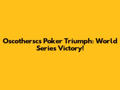 Oscothersc's Poker Triumph: World Series Victory!