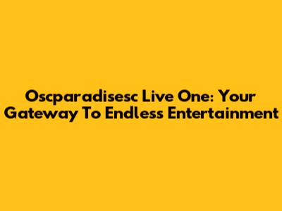 Oscparadisesc Live One: Your Gateway To Endless Entertainment