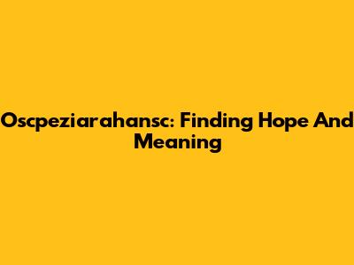 Oscpeziarahansc: Finding Hope And Meaning