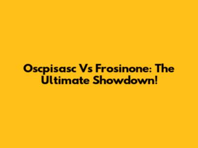 Oscpisasc Vs Frosinone: The Ultimate Showdown!