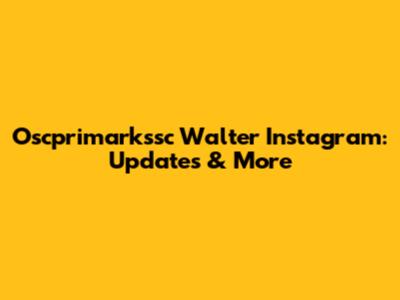 Oscprimarkssc Walter Instagram: Updates & More