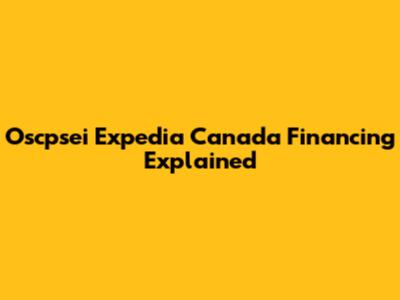 Oscpsei Expedia Canada Financing Explained