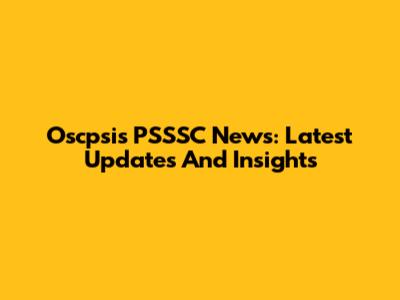 Oscpsis PSSSC News: Latest Updates And Insights