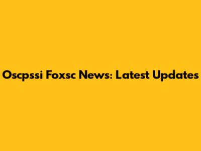 Oscpssi Foxsc News: Latest Updates