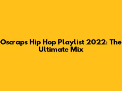 Oscraps Hip Hop Playlist 2022: The Ultimate Mix