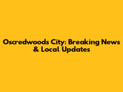 Oscredwoods City: Breaking News & Local Updates