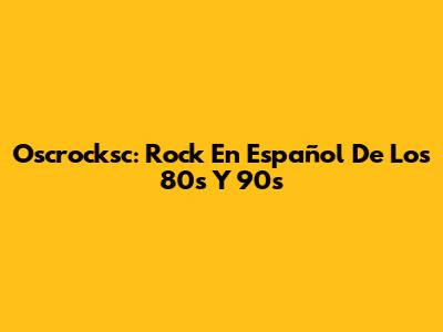 Oscrocksc: Rock En Español De Los 80s Y 90s