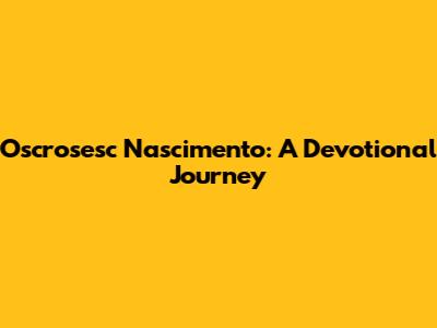 Oscrosesc Nascimento: A Devotional Journey