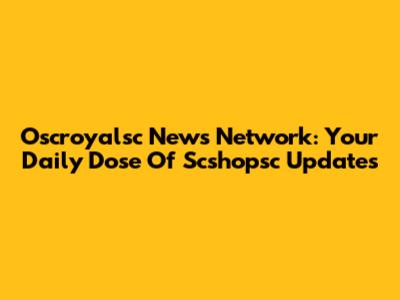 Oscroyalsc News Network: Your Daily Dose Of Scshopsc Updates
