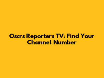Oscrs Reporters TV: Find Your Channel Number