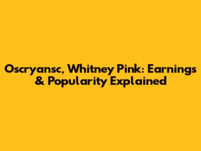 Oscryansc, Whitney Pink: Earnings & Popularity Explained