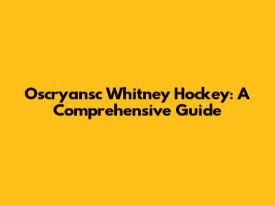 Oscryansc Whitney Hockey: A Comprehensive Guide