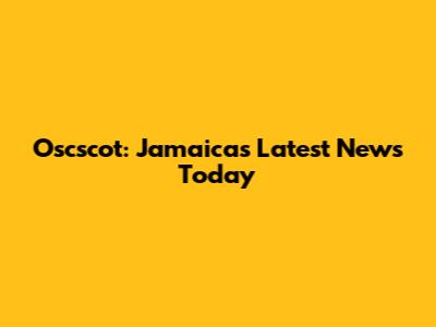 Oscscot: Jamaica's Latest News Today