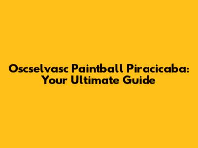 Oscselvasc Paintball Piracicaba: Your Ultimate Guide