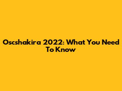 Oscshakira 2022: What You Need To Know