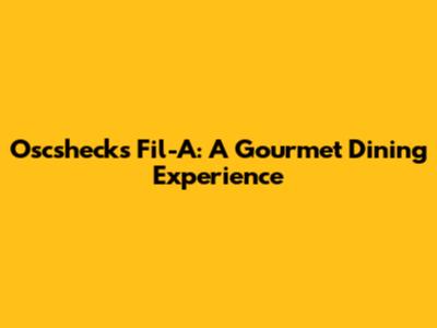 Oscshecks Fil-A: A Gourmet Dining Experience