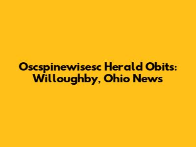Oscspinewisesc Herald Obits: Willoughby, Ohio News