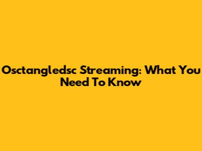 Osctangledsc Streaming: What You Need To Know