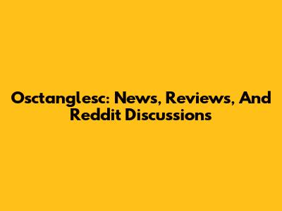Osctanglesc: News, Reviews, And Reddit Discussions