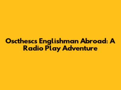 Oscthesc's Englishman Abroad: A Radio Play Adventure